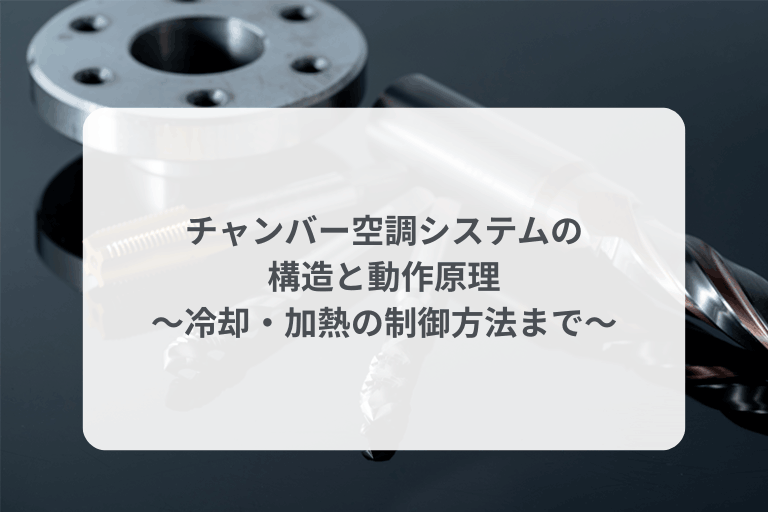 チャンバー空調システムの構造と動作原理｜冷却・加熱の制御方法まで