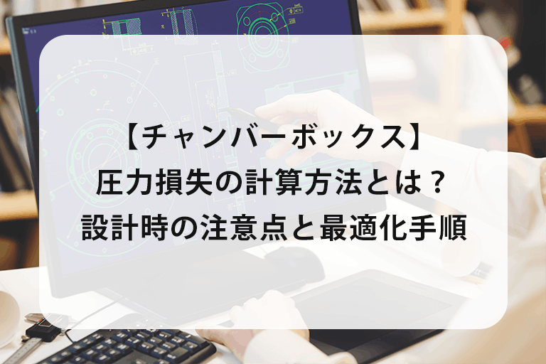 【チャンバーボックス】圧力損失の計算方法｜設計時の注意点と最適化手順